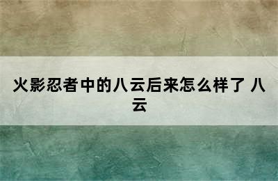 火影忍者中的八云后来怎么样了 八云